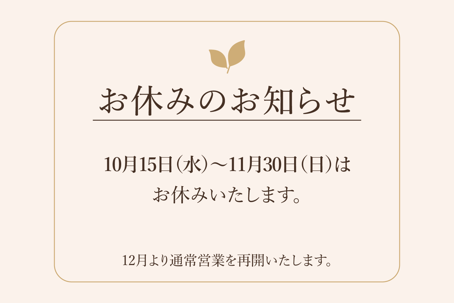 お休みのお知らせ：10月15日〜11月30日はお休み。12月より通常営業再開